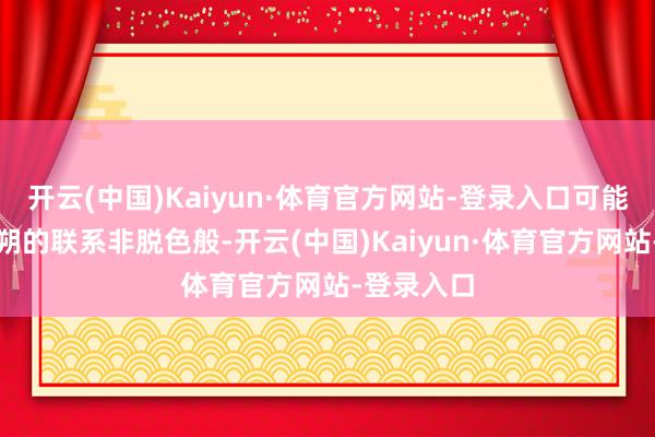 开云(中国)Kaiyun·体育官方网站-登录入口可能程婴和赵朔的联系非脱色般-开云(中国)Kaiyun·体育官方网站-登录入口