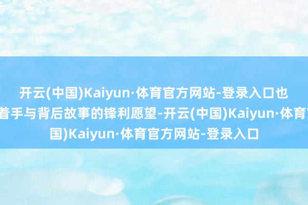 开云(中国)Kaiyun·体育官方网站-登录入口也激起了我探究相片着手与背后故事的锋利愿望-开云(中国)Kaiyun·体育官方网站-登录入口