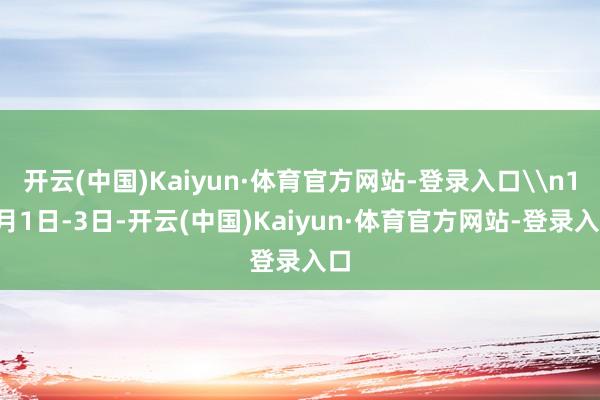 开云(中国)Kaiyun·体育官方网站-登录入口\n10月1日-3日-开云(中国)Kaiyun·体育官方网站-登录入口