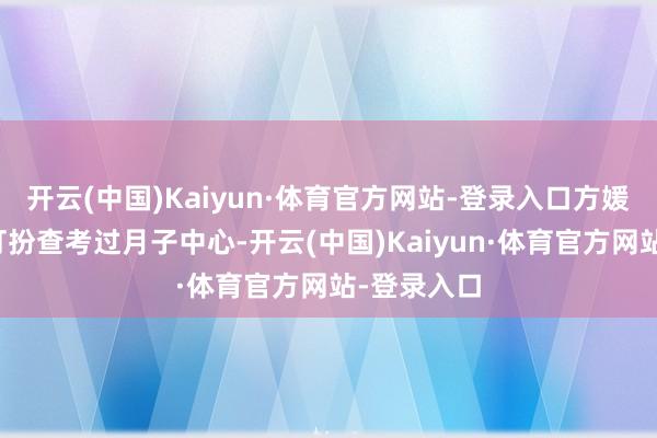 开云(中国)Kaiyun·体育官方网站-登录入口方媛便以贵妇打扮查考过月子中心-开云(中国)Kaiyun·体育官方网站-登录入口
