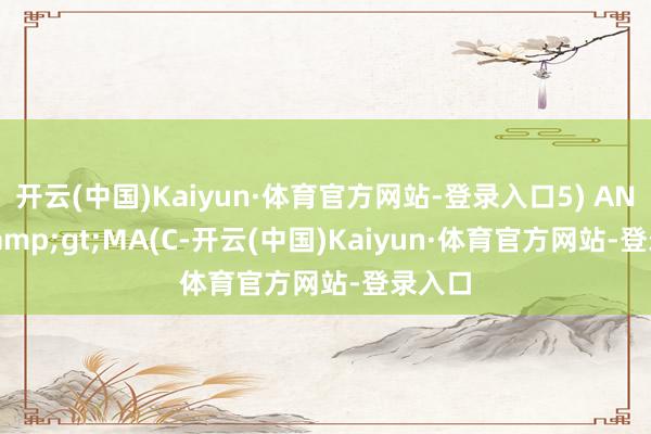 开云(中国)Kaiyun·体育官方网站-登录入口5) AND C>MA(C-开云(中国)Kaiyun·体育官方网站-登录入口