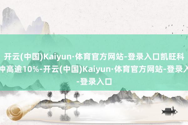 开云(中国)Kaiyun·体育官方网站-登录入口凯旺科技冲高逾10%-开云(中国)Kaiyun·体育官方网站-登录入口