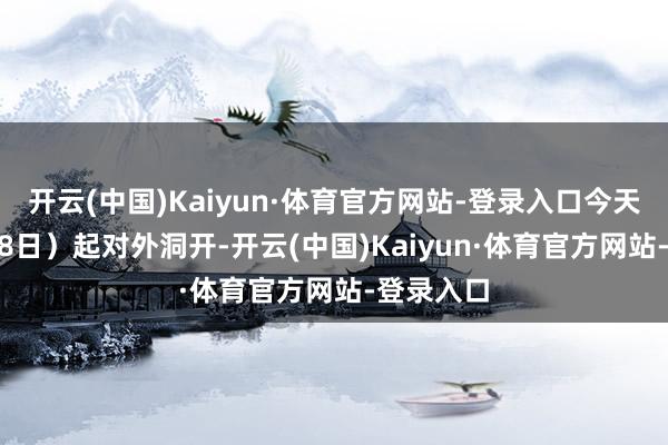 开云(中国)Kaiyun·体育官方网站-登录入口今天(11月18日)起对外洞开-开云(中国)Kaiyun·体育官方网站-登录入口