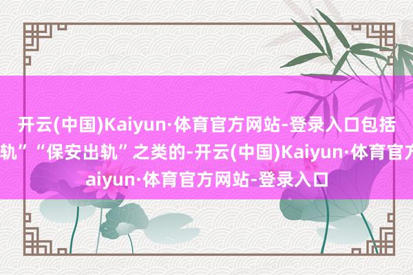 开云(中国)Kaiyun·体育官方网站-登录入口包括“外卖员屡次出轨”“保安出轨”之类的-开云(中国)Kaiyun·体育官方网站-登录入口