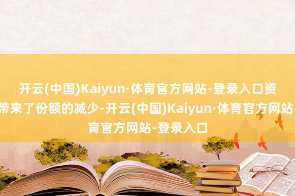 开云(中国)Kaiyun·体育官方网站-登录入口 资金流出也带来了份额的减少-开云(中国)Kaiyun·体育官方网站-登录入口
