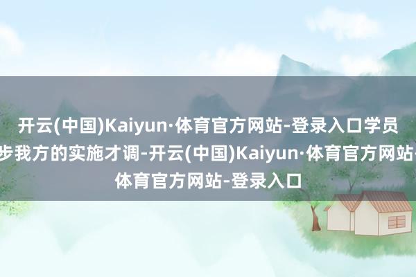 开云(中国)Kaiyun·体育官方网站-登录入口学员们箝制进步我方的实施才调-开云(中国)Kaiyun·体育官方网站-登录入口