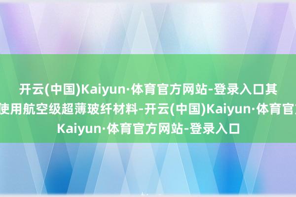 开云(中国)Kaiyun·体育官方网站-登录入口其中流金版块后盖使用航空级超薄玻纤材料-开云(中国)Kaiyun·体育官方网站-登录入口