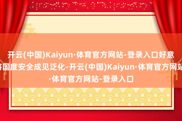 开云(中国)Kaiyun·体育官方网站-登录入口好意思国这种将国度安全成见泛化-开云(中国)Kaiyun·体育官方网站-登录入口