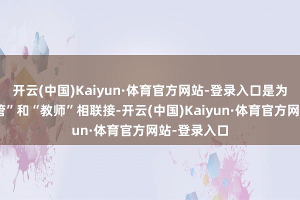 开云(中国)Kaiyun·体育官方网站-登录入口是为了推动“监管”和“教师”相联接-开云(中国)Kaiyun·体育官方网站-登录入口