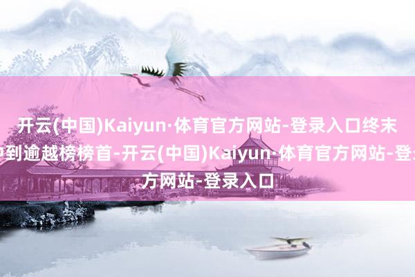 开云(中国)Kaiyun·体育官方网站-登录入口终末时刻冲到逾越榜榜首-开云(中国)Kaiyun·体育官方网站-登录入口