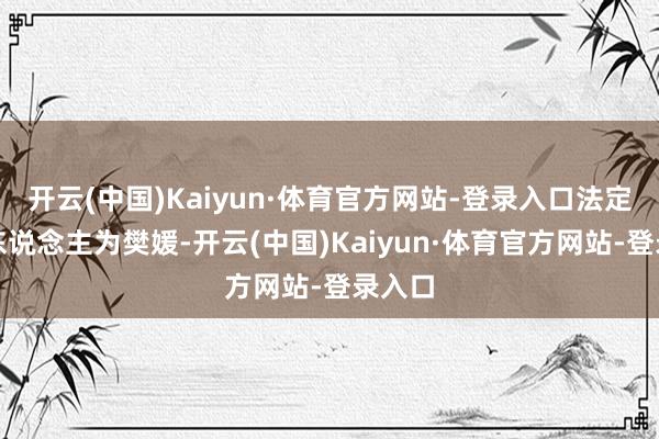 开云(中国)Kaiyun·体育官方网站-登录入口法定代表东说念主为樊媛-开云(中国)Kaiyun·体育官方网站-登录入口