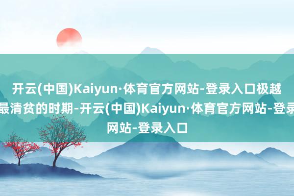 开云(中国)Kaiyun·体育官方网站-登录入口极越处于最清贫的时期-开云(中国)Kaiyun·体育官方网站-登录入口