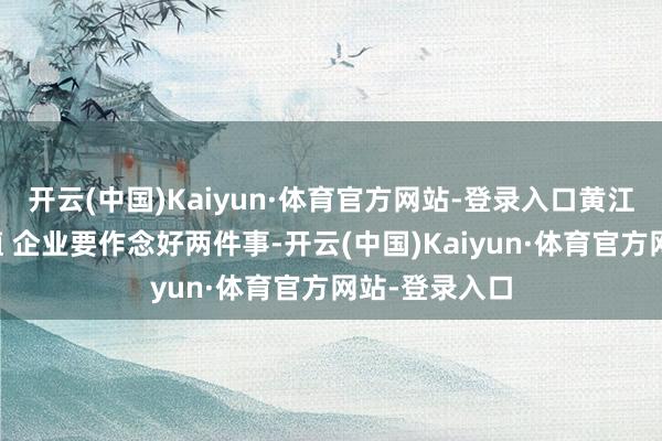 开云(中国)Kaiyun·体育官方网站-登录入口黄江东：升迁市值 企业要作念好两件事-开云(中国)Kaiyun·体育官方网站-登录入口