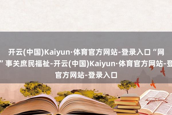 开云(中国)Kaiyun·体育官方网站-登录入口“网约家政”事关庶民福祉-开云(中国)Kaiyun·体育官方网站-登录入口