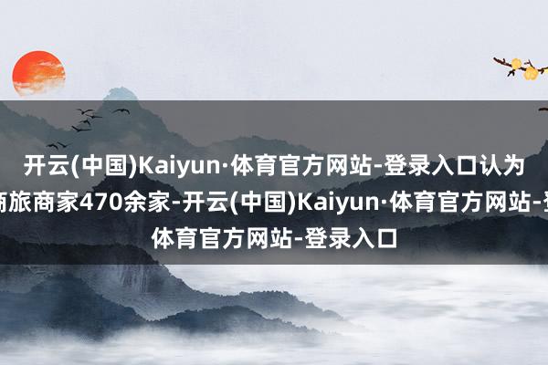 开云(中国)Kaiyun·体育官方网站-登录入口认为波及文商旅商家470余家-开云(中国)Kaiyun·体育官方网站-登录入口