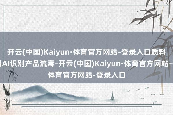 开云(中国)Kaiyun·体育官方网站-登录入口质料检测：用AI识别产品流毒-开云(中国)Kaiyun·体育官方网站-登录入口