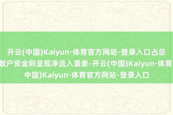 开云(中国)Kaiyun·体育官方网站-登录入口占总成交额的1.86%;散户资金则呈现净流入景象-开云(中国)Kaiyun·体育官方网站-登录入口
