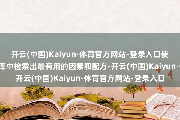 开云(中国)Kaiyun·体育官方网站-登录入口使公司粗略快速地从学问库中检索出最有用的因素和配方-开云(中国)Kaiyun·体育官方网站-登录入口