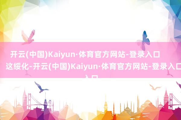 开云(中国)Kaiyun·体育官方网站-登录入口        这绥化-开云(中国)Kaiyun·体育官方网站-登录入口