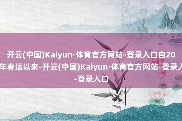 开云(中国)Kaiyun·体育官方网站-登录入口自2025年春运以来-开云(中国)Kaiyun·体育官方网站-登录入口