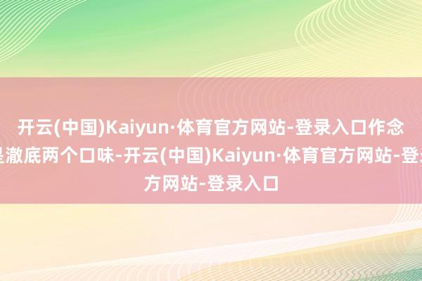 开云(中国)Kaiyun·体育官方网站-登录入口作念出来是澈底两个口味-开云(中国)Kaiyun·体育官方网站-登录入口
