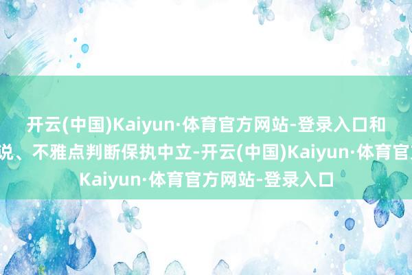 开云(中国)Kaiyun·体育官方网站-登录入口和讯网站对文中述说、不雅点判断保执中立-开云(中国)Kaiyun·体育官方网站-登录入口