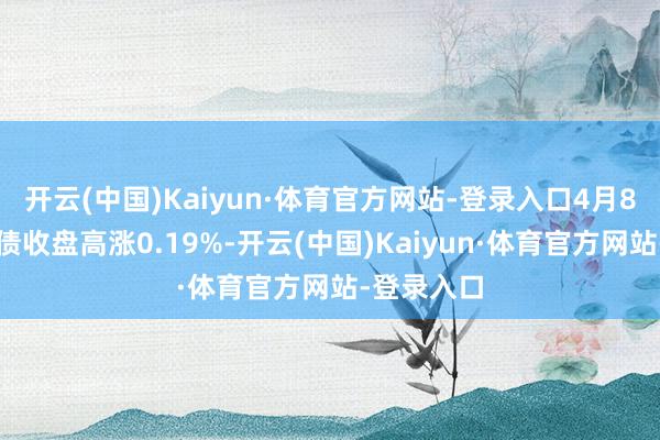 开云(中国)Kaiyun·体育官方网站-登录入口4月8日精工转债收盘高涨0.19%-开云(中国)Kaiyun·体育官方网站-登录入口