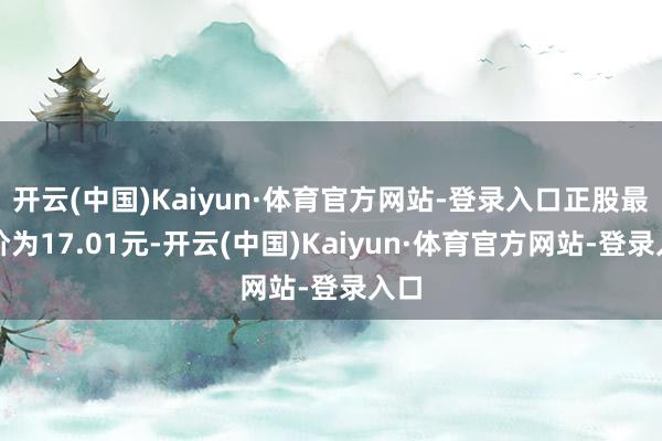 开云(中国)Kaiyun·体育官方网站-登录入口正股最新价为17.01元-开云(中国)Kaiyun·体育官方网站-登录入口