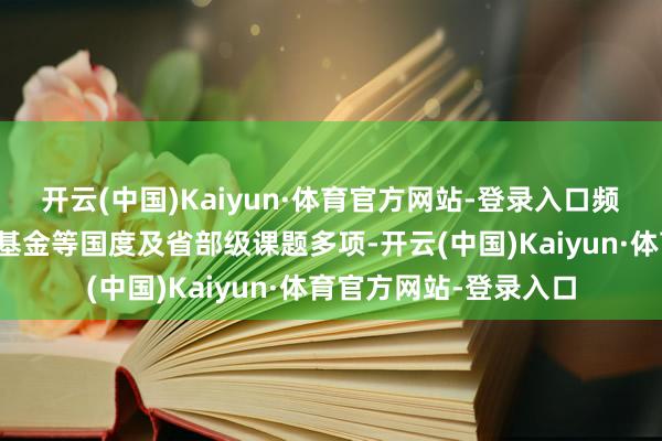开云(中国)Kaiyun·体育官方网站-登录入口频年负责国度当然科学基金等国度及省部级课题多项-开云(中国)Kaiyun·体育官方网站-登录入口