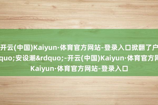 开云(中国)Kaiyun·体育官方网站-登录入口掀翻了户用光伏的&ldquo;安设潮&rdquo;-开云(中国)Kaiyun·体育官方网站-登录入口