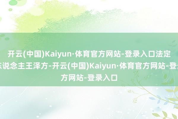开云(中国)Kaiyun·体育官方网站-登录入口法定代表东说念主王泽方-开云(中国)Kaiyun·体育官方网站-登录入口