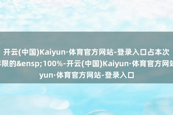 开云(中国)Kaiyun·体育官方网站-登录入口占本次债券刊行界限的&ensp;100%-开云(中国)Kaiyun·体育官方网站-登录入口