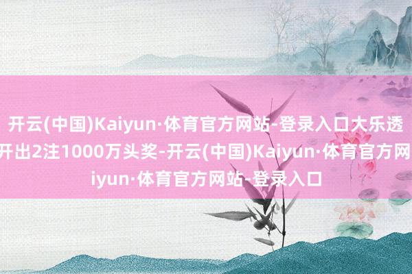 开云(中国)Kaiyun·体育官方网站-登录入口大乐透第25086期开出2注1000万头奖-开云(中国)Kaiyun·体育官方网站-登录入口