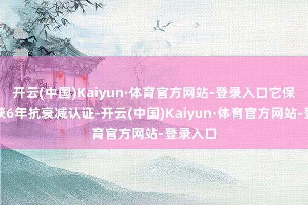 开云(中国)Kaiyun·体育官方网站-登录入口它保重地斩获6年抗衰减认证-开云(中国)Kaiyun·体育官方网站-登录入口