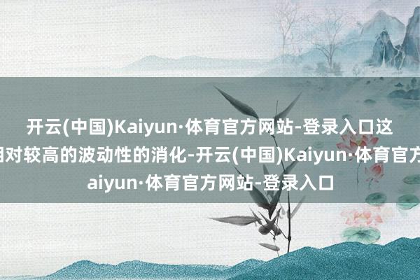 开云(中国)Kaiyun·体育官方网站-登录入口这仅仅对上周末相对较高的波动性的消化-开云(中国)Kaiyun·体育官方网站-登录入口