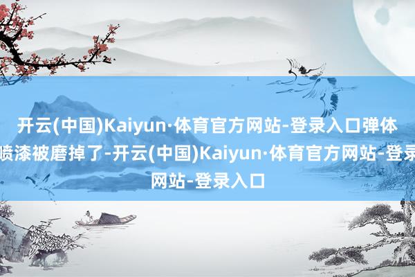 开云(中国)Kaiyun·体育官方网站-登录入口弹体上的喷漆被磨掉了-开云(中国)Kaiyun·体育官方网站-登录入口
