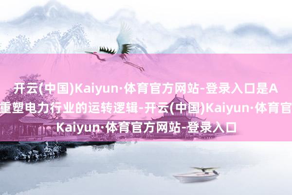 开云(中国)Kaiyun·体育官方网站-登录入口是AI与动力交融工夫重塑电力行业的运转逻辑-开云(中国)Kaiyun·体育官方网站-登录入口
