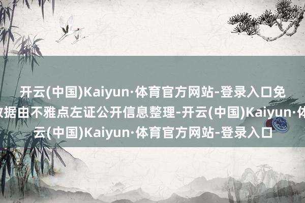 开云(中国)Kaiyun·体育官方网站-登录入口免责声明：本文骨子与数据由不雅点左证公开信息整理-开云(中国)Kaiyun·体育官方网站-登录入口