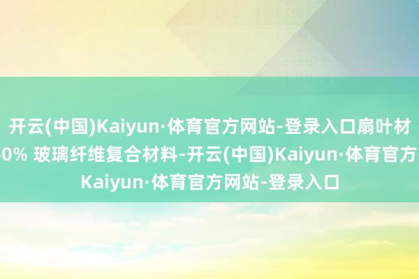 开云(中国)Kaiyun·体育官方网站-登录入口扇叶材质使用 PPS+40% 玻璃纤维复合材料-开云(中国)Kaiyun·体育官方网站-登录入口