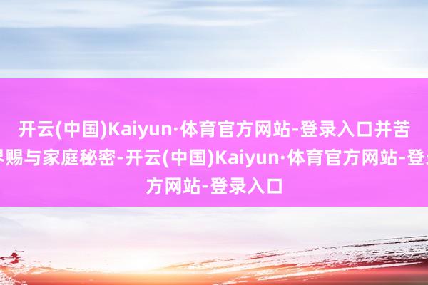 开云(中国)Kaiyun·体育官方网站-登录入口并苦求外界赐与家庭秘密-开云(中国)Kaiyun·体育官方网站-登录入口