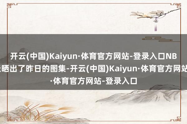 开云(中国)Kaiyun·体育官方网站-登录入口NBA官方今天晒出了昨日的图集-开云(中国)Kaiyun·体育官方网站-登录入口
