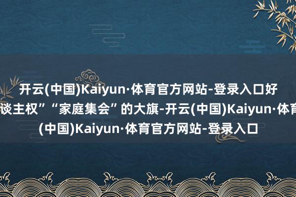 开云(中国)Kaiyun·体育官方网站-登录入口好意思国一边高举“东谈主权”“家庭集会”的大旗-开云(中国)Kaiyun·体育官方网站-登录入口