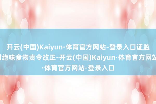开云(中国)Kaiyun·体育官方网站-登录入口证监局拟决定对绝味食物责令改正-开云(中国)Kaiyun·体育官方网站-登录入口