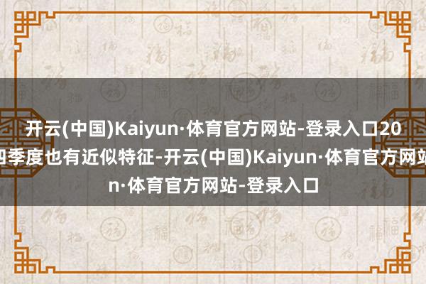 开云(中国)Kaiyun·体育官方网站-登录入口2021年二至四季度也有近似特征-开云(中国)Kaiyun·体育官方网站-登录入口