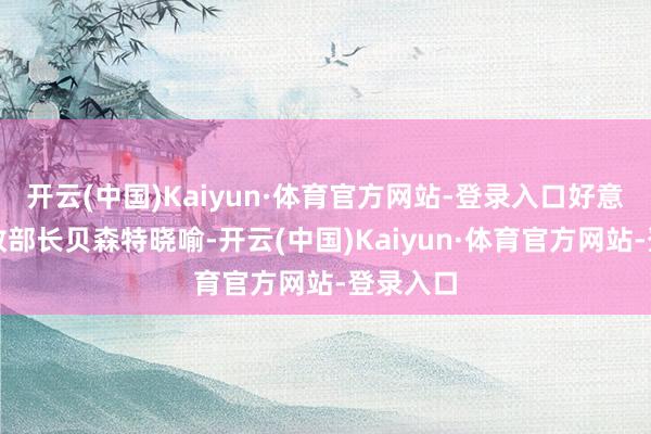 开云(中国)Kaiyun·体育官方网站-登录入口好意思国财政部长贝森特晓喻-开云(中国)Kaiyun·体育官方网站-登录入口