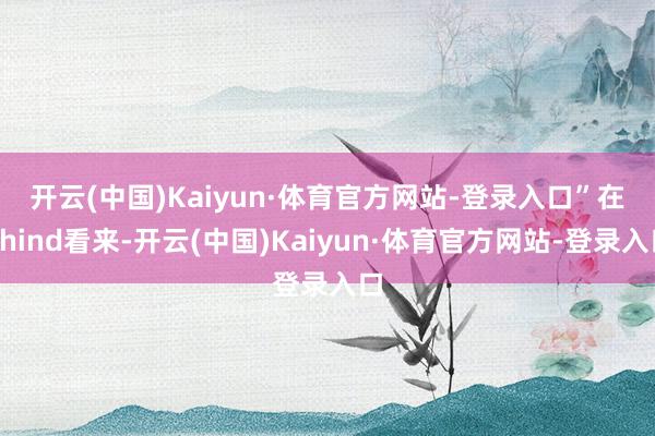 开云(中国)Kaiyun·体育官方网站-登录入口”　　在Rhind看来-开云(中国)Kaiyun·体育官方网站-登录入口