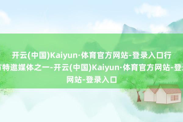 开云(中国)Kaiyun·体育官方网站-登录入口　　行动官方特邀媒体之一-开云(中国)Kaiyun·体育官方网站-登录入口