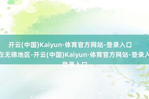 开云(中国)Kaiyun·体育官方网站-登录入口        在无锡地区-开云(中国)Kaiyun·体育官方网站-登录入口